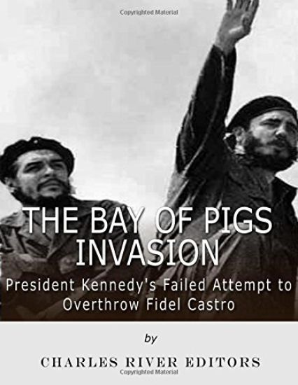 The Bay of Pigs Invasion: President Kennedy's Failed Attempt to Overthrow Fidel Castro