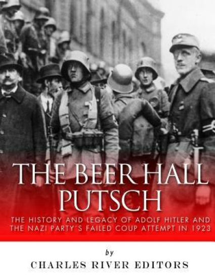 The Beer Hall Putsch: The History and Legacy of Adolf Hitler and the Nazi Party's Failed Coup Attempt in 1923
