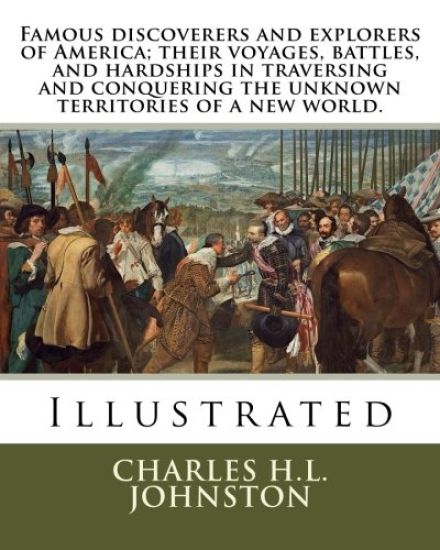 Famous discoverers and explorers of America; their voyages, battles, and hardships in traversing and conquering the unknown territories of a new world