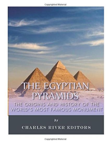 The Egyptian Pyramids: The Origins and History of the World's Most Famous Monume