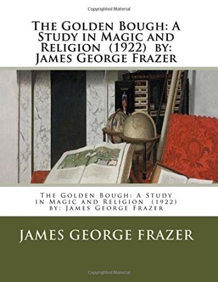 The Golden Bough: A Study in Magic and Religion (1922) by: James George Frazer