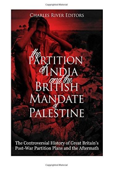 The Partition of India and the British Mandate of Palestine: The Controversial History of Great Britain's Post-War Partition Plans and the Aftermath