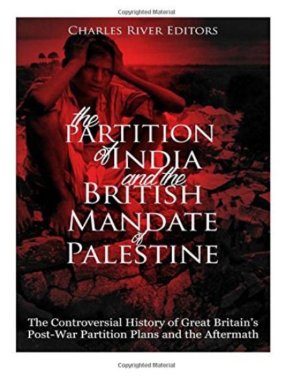 The Partition of India and the British Mandate of Palestine: The Controversial History of Great Britain's Post-War Partition Plans and the Aftermath