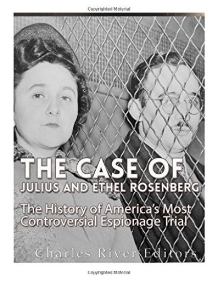 The Case of Julius and Ethel Rosenberg: The History of America's Most Controversial Espionage Trial