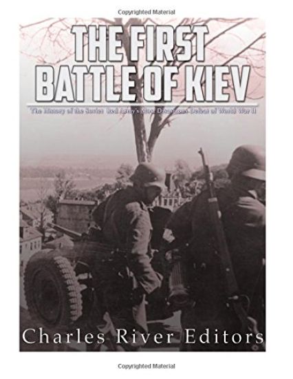 The First Battle of Kiev: The History of the Soviet Red Army's Most Disastrous Defeat of World War II