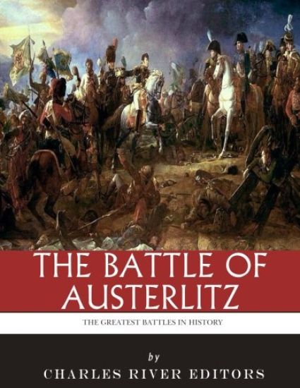 The Greatest Battles in History: The Battle of Austerlitz