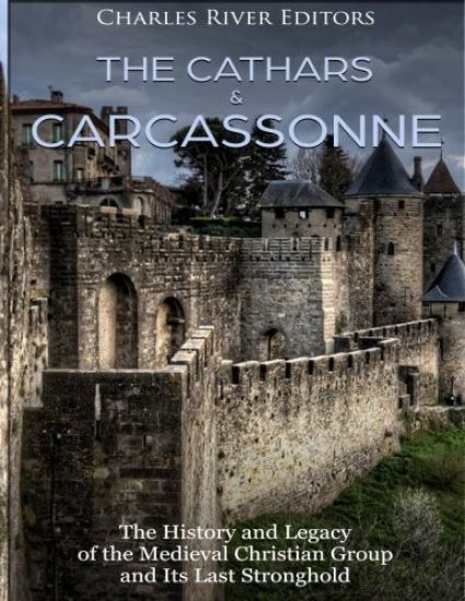 The Cathars and Carcassonne: The History and Legacy of the Medieval Christian Group and Its Last Stronghold