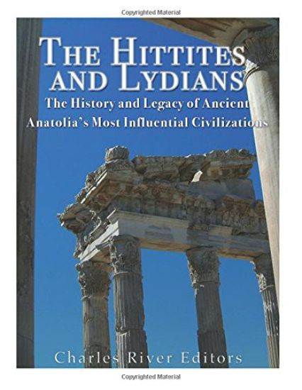 The Hittites and Lydians: The History and Legacy of Ancient Anatolia's Most Influential Civilizations