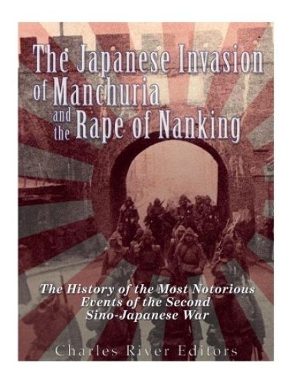 The Japanese Invasion of Manchuria and the Rape of Nanking: The History of the Most Notorious Events of the Second Sino-Japanese War