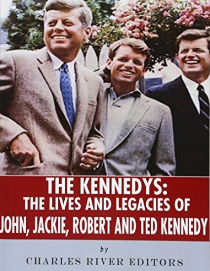 The Kennedys: The Lives and Legacies of John, Jackie, Robert, and Ted Kennedy
