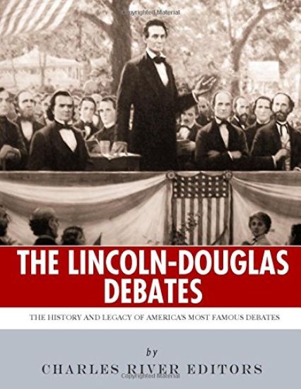 The Lincoln-Douglas Debates: The History and Legacy of America's Most Famous Debates
