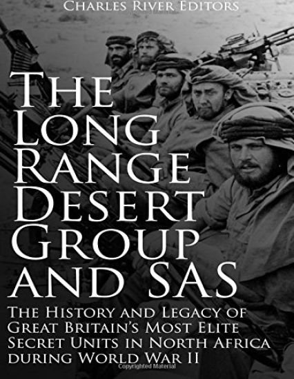 The Long Range Desert Group and SAS: The History and Legacy of Great Britain's Most Elite Secret Units in North Africa during World War II
