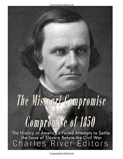 The Missouri Compromise and the Compromise of 1850: The History of America's Failed Attempts to Settle the Issue of Slavery Before the Civil War