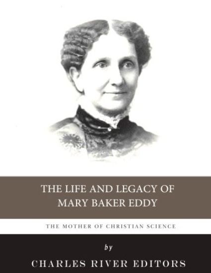 The Mother of Christian Science: The Life and Legacy of Mary Baker Eddy
