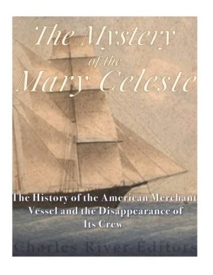 The Mystery of the Mary Celeste: The History of the American Merchant Vessel and the Disappearance of Its Crew