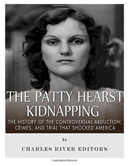 The Patty Hearst Kidnapping: The History of the Controversial Abduction, Crimes, and Trial that Shocked America