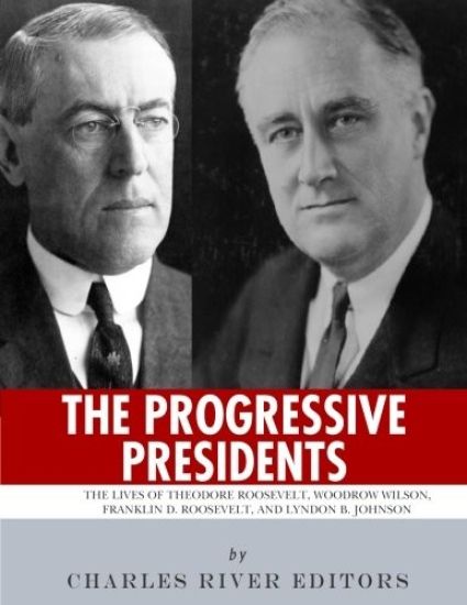 The Progressive Presidents: The Lives of Theodore Roosevelt, Woodrow Wilson, Franklin D. Roosevelt, and Lyndon B. Johnson