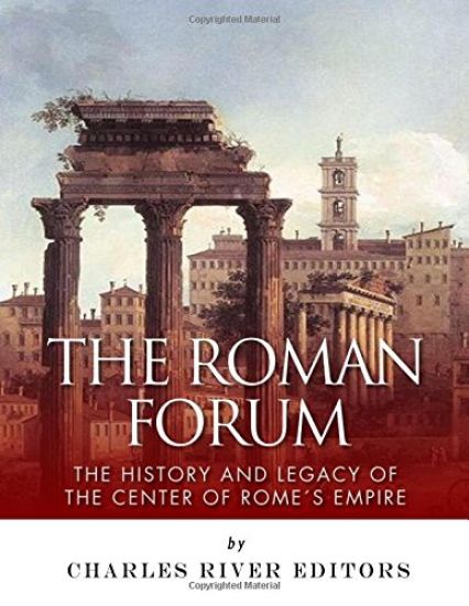 The Roman Forum: The History and Legacy of the Center of Rome's Empire