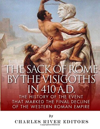 The Sack of Rome by the Visigoths in 410 A.D.: The History of the Event that Marked the Final Decline of the Western Roman Empire