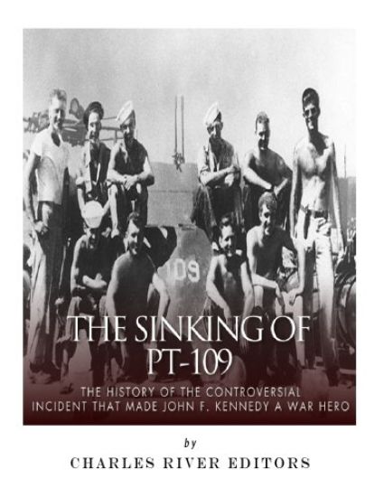 The Sinking of PT-109: The History of the Controversial Incident That Made John F. Kennedy a War Hero