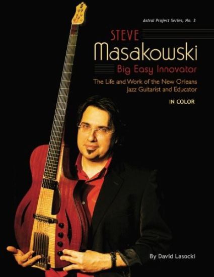 Steve Masakowski, Big Easy Innovator: The Life and Work of the New Orleans Jazz Guitarist and Educator (in Color)