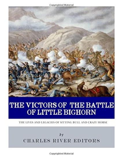 The Victors of the Battle of Little Bighorn: The Lives and Legacies of Sitting Bull and Crazy Horse