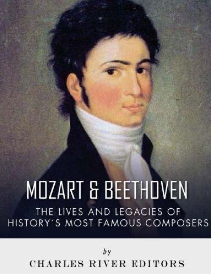 Mozart and Beethoven: The Lives and Legacies of History's Most Famous Composers