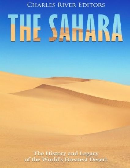 The Sahara: The History and Legacy of the World's Greatest Desert