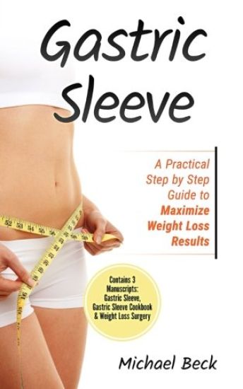 Gastric Sleeve: A Practical Step by Step Guide to Maximize Weight Loss Results (Contains 3 Manuscripts: Gastric Sleeve, Gastric Sleeve