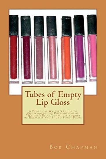 Tubes of Empty Lip Gloss: A Practical Writer's Guide to Overcoming the Phenomenon of "Writer's Block" through a series of Exercises and Short St