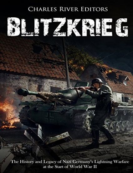 Blitzkrieg: The History and Legacy of Nazi Germany's Lightning Warfare at the Start of World War II