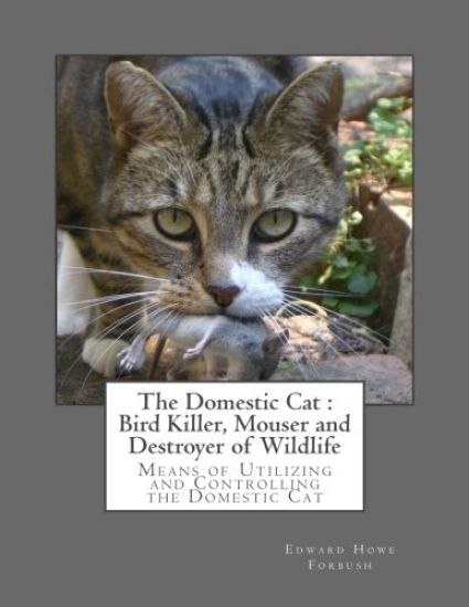 The Domestic Cat: Bird Killer, Mouser and Destroyer of Wildlife: Means of Utilizing and Controlling the Domestic Cat