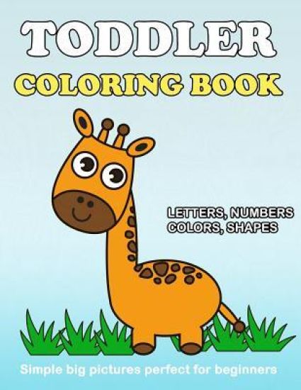 Toddler Coloring Book: Numbers Colors Shapes: Baby Activity Book for Kids Age 1-3, Boys or Girls, for Their Fun Early Learning of First Easy