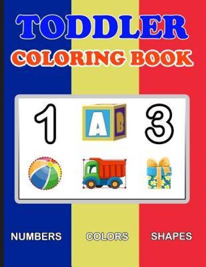 Toddler Coloring Book: Numbers Colors Shapes: Baby Activity Book for Kids Age 1-3, Boys or Girls, for Their Fun Early Learning of First Easy