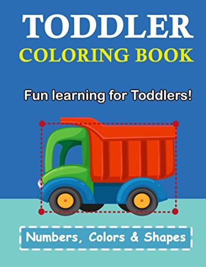 Toddler Coloring Book: Numbers Colors Shapes: Baby Activity Book for Kids Age 1-3, Boys or Girls, for Their Fun Early Learning of First Easy
