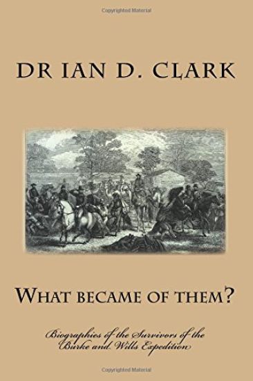What became of them?: Biographies of the Survivors of the Burke and Wills Expedition