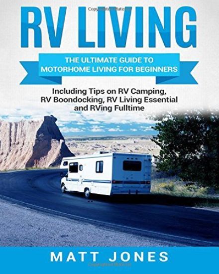 RV Living: The Ultimate Guide to Motorhome Living for Beginners Including Tips on RV Camping, RV Boondocking, RV Living Essentials and RVing Fulltime