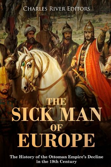 The Sick Man of Europe: The History of the Ottoman Empire's Decline in the 19th Century