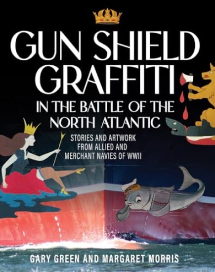 Gun Shield Graffiti in the Battle of the North ATL: Stories and Artwork from Allied and Merchant Navies of WWII