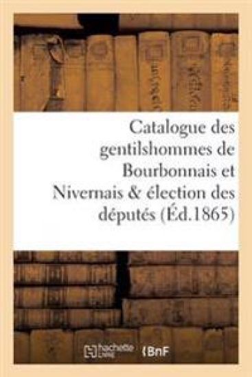Catalogue Des Gentilshommes de Bourbonnais Et Nivernais & Élection Des Députés