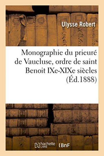 Monographie Du Prieuré de Vaucluse, Ordre de Saint Benoit Ixe-XIXe Siècles