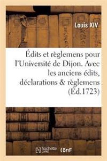 ?dits Et R?glemens Pour l'Universit? de Dijon . Avec Les Anciens ?dits, D?clarations & R?glemens