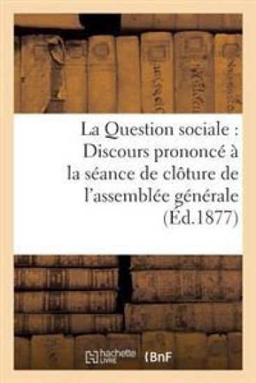 La Question Sociale: Discours Prononcé À La Séance de Clôture de l'Assemblée Générale