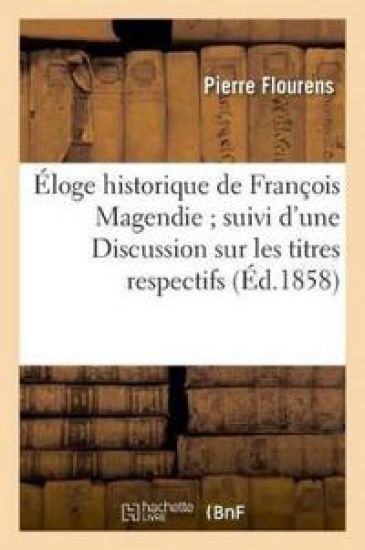 Éloge Historique de François Magendie Suivi d'Une Discussion Sur Les Titres Respectifs