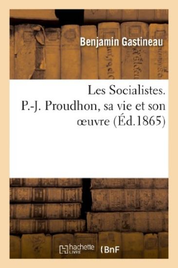 Les Socialistes. P.-J. Proudhon, Sa Vie Et Son Oeuvre, Avec Les Discours Prononcés Sur La Tombe