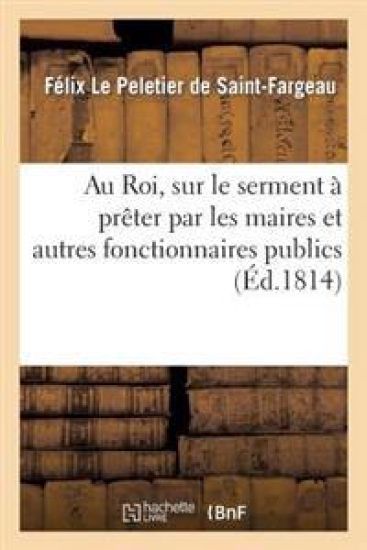 Au Roi, Sur Le Serment À Prêter Par Les Maires Et Autres Fonctionnaires Publics