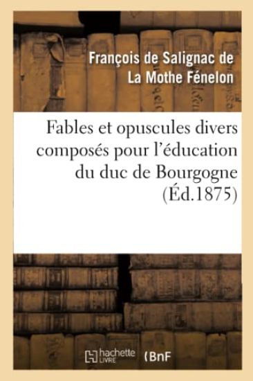 Fables Et Opuscules Divers Composés Pour l'Éducation Du Duc de Bourgogne