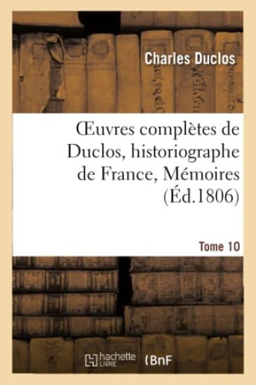 Oeuvres Complètes de Duclos, Historiographe de France, T. 10 Mémoires