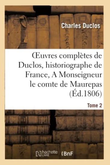 Oeuvres Complètes de Duclos, Historiographe de France, T. 2 a Msg Le Comte de Maurepas