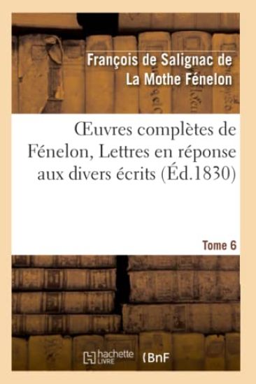 Oeuvres Complètes de Fénelon, Tome VI. Lettres En Réponse Aux Divers Écrits